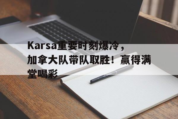 Karsa重要时刻爆冷,加拿大队带队取胜!赢得满堂喝彩 Karsa重要时刻爆冷,加拿大队带队取胜!赢得满堂喝彩